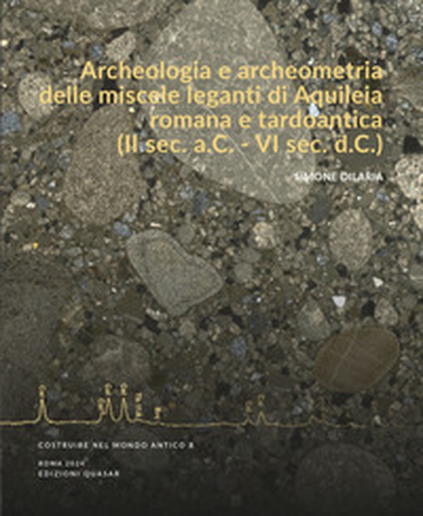 Archeologia e archeometria delle miscele leganti di Aquileia romana e tardoantica (II sec. a.C. - VI sec. d.C.) - Librerie.coop Archeologia e archeometria delle miscele leganti di Aquileia romana e tardoantica (II sec. a.C. - VI sec. d.C.) - Librerie.coop