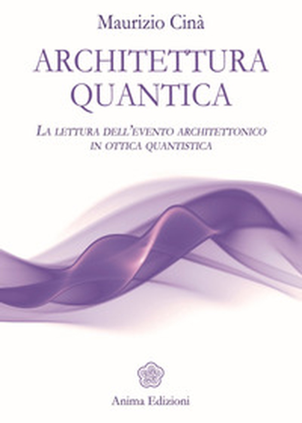 Architettura quantica. La lettura dell'evento architettonico in ottica quantistica - Librerie.coop Architettura quantica. La lettura dell'evento architettonico in ottica quantistica - Librerie.coop