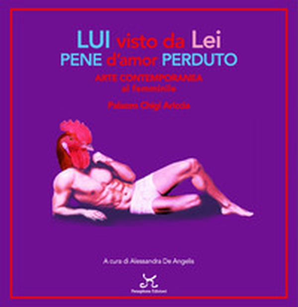 Lui visto da lei pene d'amor perduto. Arte contemporanea al femminile. Palazzo Chigi Ariccia - Librerie.coop Lui visto da lei pene d'amor perduto. Arte contemporanea al femminile. Palazzo Chigi Ariccia - Librerie.coop