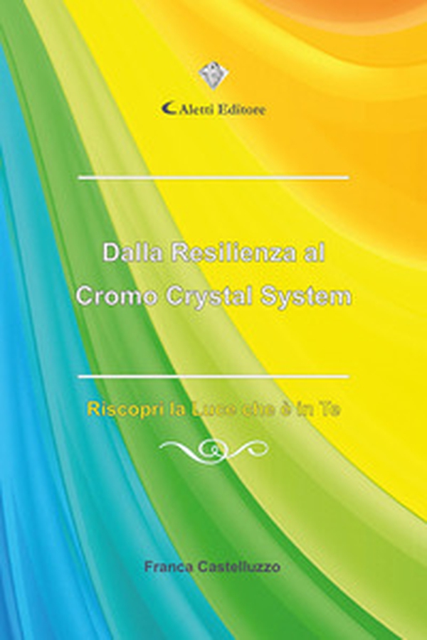 Dalla resilienza al Cromo Crystal System. Riscopri la luce che è in te - Librerie.coop Dalla resilienza al Cromo Crystal System. Riscopri la luce che è in te - Librerie.coop