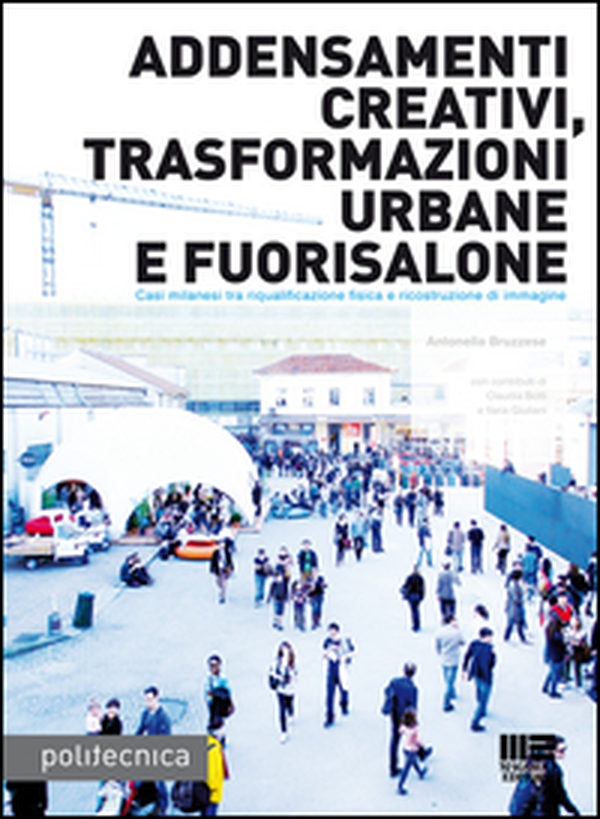 Addensamenti creativi, trasformazioni urbane e fuorisalone. Casi milanesi tra riqualificazione fisica e riscostruzione di immagine - Librerie.coop Addensamenti creativi, trasformazioni urbane e fuorisalone. Casi milanesi tra riqualificazione fisica e riscostruzione di immagine - Librerie.coop