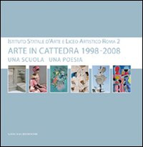 Arte in cattedra 1998-2008. Una scuola una poesia. Istituto statale d'arte e Liceo artistico Roma 2. Catalogo della mostra - Librerie.coop Arte in cattedra 1998-2008. Una scuola una poesia. Istituto statale d'arte e Liceo artistico Roma 2. Catalogo della mostra - Librerie.coop