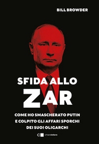 Sfida allo Zar. Come ho smascherato Putin e colpito gli affari sporchi dei suoi oligarchi - Librerie.coop