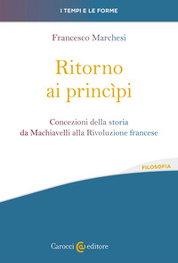 Ritorno ai princìpi. Concezioni della storia da Machiavelli alla Rivoluzione francese - Librerie.coop Ritorno ai princìpi. Concezioni della storia da Machiavelli alla Rivoluzione francese - Librerie.coop