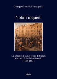 Nobili inquieti. La lotta politica nel regno di Napoli al tempo dei ministri favoriti (1598-1665) - Librerie.coop