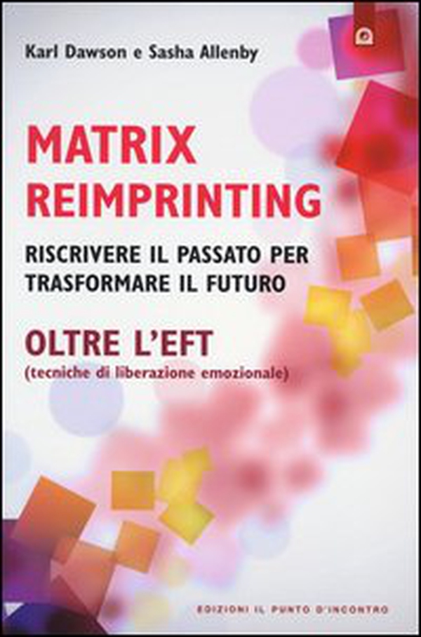 Matrix reimprinting. Riscrivere il passato per trasformare il futuro. Oltre l'EFT (tecniche di liberazione emozionale) - Librerie.coop Matrix reimprinting. Riscrivere il passato per trasformare il futuro. Oltre l'EFT (tecniche di liberazione emozionale) - Librerie.coop