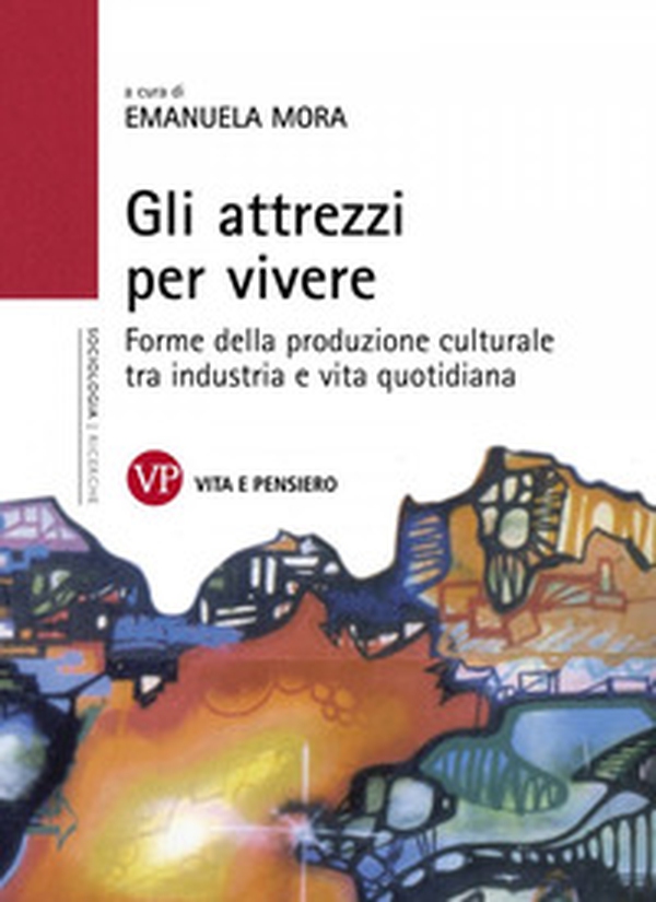Gli attrezzi per vivere. Forme della produzione culturale tra industria e vita quotidiana - Librerie.coop Gli attrezzi per vivere. Forme della produzione culturale tra industria e vita quotidiana - Librerie.coop