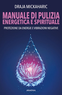 Manuale di pulizia energetica e spirituale. Protezione da energie e vibrazioni negative - Librerie.coop
