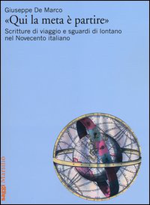 «Qui la meta è partire». Scritture di viaggio e sguardi di lontano nel Novecento italiano - Librerie.coop «Qui la meta è partire». Scritture di viaggio e sguardi di lontano nel Novecento italiano - Librerie.coop