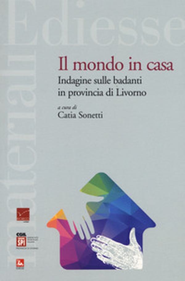Il mondo in casa. Indagine sulle badanti in provincia di Livorno - Librerie.coop Il mondo in casa. Indagine sulle badanti in provincia di Livorno - Librerie.coop