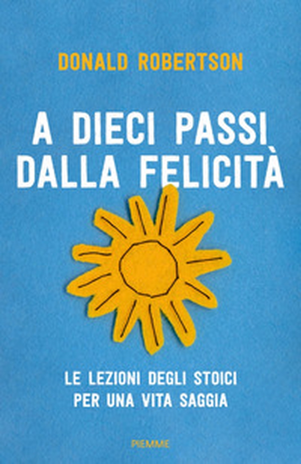 A dieci passi dalla felicità. Le lezioni degli stoici per una vita saggia - Librerie.coop A dieci passi dalla felicità. Le lezioni degli stoici per una vita saggia - Librerie.coop