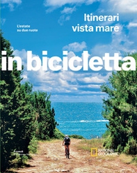 Itinerari vista mare. L'estate su due ruote. In bicicletta. National geographic - Librerie.coop
