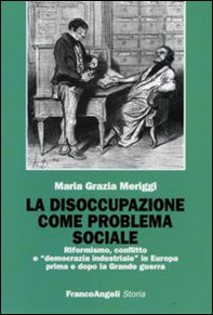 La disoccupazione come problema sociale. Riformismo, conflitto e «democrazia industriale» in Europa prima e dopo la Grande guerra - Librerie.coop