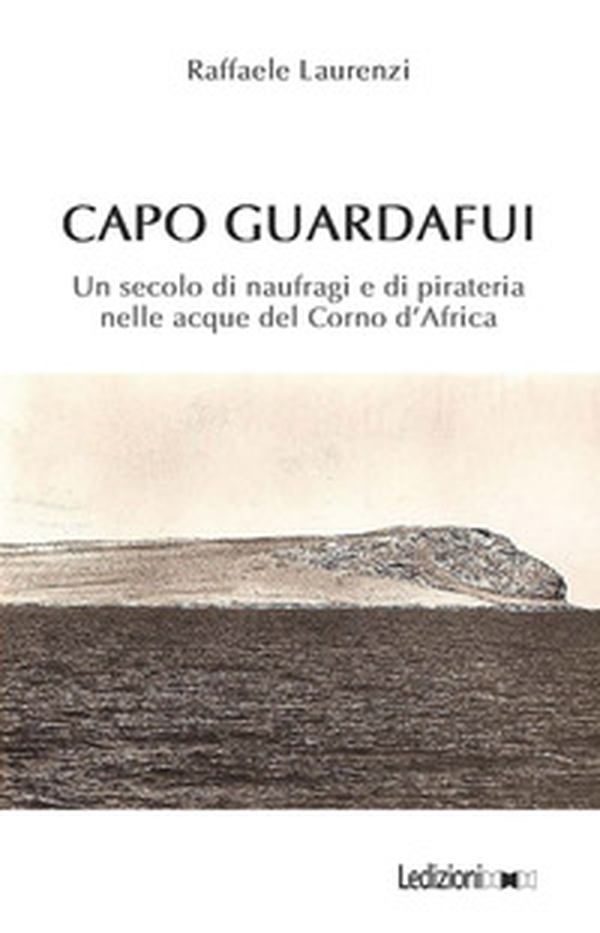 Capo Guardafui. Un secolo di naufragi e di pirateria nelle acque del Corno d'Africa - Librerie.coop Capo Guardafui. Un secolo di naufragi e di pirateria nelle acque del Corno d'Africa - Librerie.coop