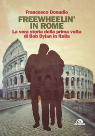 Freewheelin' in Rome. La vera storia della prima volta di Bob Dylan in Italia - Librerie.coop