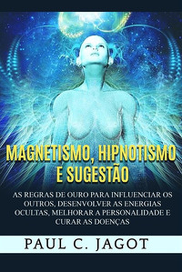 Magnetismo, hipnotismo e sugestão. As regras de ouro para influenciar os outros, desenvolver as energias ocultas, melhorar a personalidade e curar as doenças - Librerie.coop Magnetismo, hipnotismo e sugestão. As regras de ouro para influenciar os outros, desenvolver as energias ocultas, melhorar a personalidade e curar as doenças - Librerie.coop