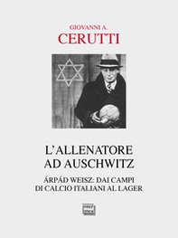 L'allenatore ad Auschwitz. Árpád Weisz: dai campi di calcio italiani al lager - Librerie.coop