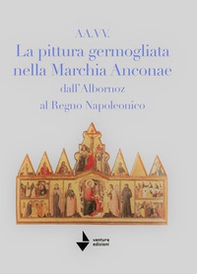 La pittura germogliata nella Marchia Anconae dall'Albornoz al Regno Napoleonico - Librerie.coop