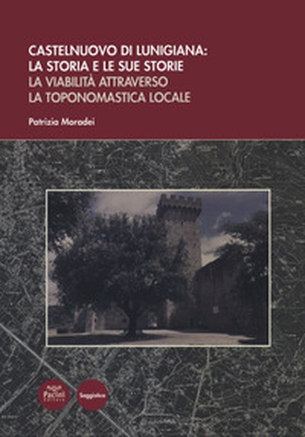 Castelnuovo di Lunigiana: la storia e le sue storie. La viabilità attraverso la toponomastica locale - Librerie.coop Castelnuovo di Lunigiana: la storia e le sue storie. La viabilità attraverso la toponomastica locale - Librerie.coop