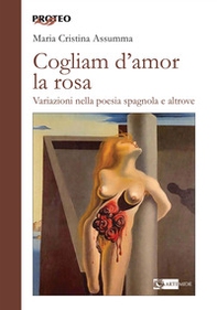Cogliam d'amor la rosa. Variazioni nella poesia spagnola e altrove - Librerie.coop