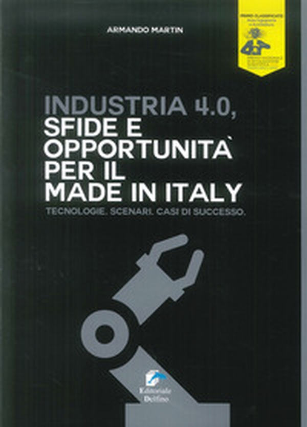 Industria 4.0. Sfide e opportunità per il made in Italy. Tecnologie. Scenari. Casi di successo - Librerie.coop Industria 4.0. Sfide e opportunità per il made in Italy. Tecnologie. Scenari. Casi di successo - Librerie.coop
