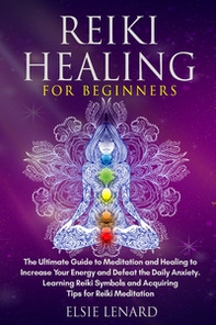 Reiki healing for beginners. The ultimate guide to meditation and healing to increase your energy and defeat the daily anxiety. Learning reiki symbols and acquiring tips for reiki meditation - Librerie.coop