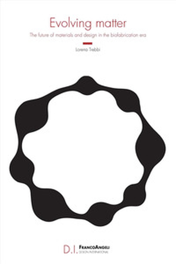 Evolving matter. The future of materials and design in the biofabrication era - Librerie.coop Evolving matter. The future of materials and design in the biofabrication era - Librerie.coop