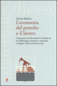L'economia del petrolio e il lavoro. L'estrazione di idrocarburi in Basilicata tra fabbisogno energetico nazionale e impatto sull'economia locale - Librerie.coop