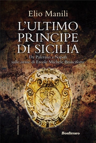 L'ultimo principe di Sicilia. Da Palermo a Napoli sulle orme di Ercole Michele Branciforte - Librerie.coop