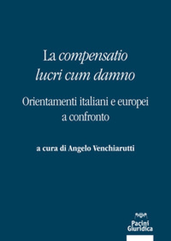 La «compensatio lucri cum danno». Orientamenti italiani e europei a confronto - Librerie.coop La «compensatio lucri cum danno». Orientamenti italiani e europei a confronto - Librerie.coop