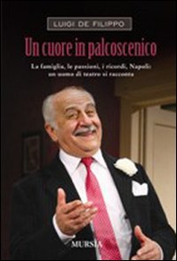 Un cuore in palcoscenico. La famiglia, le passioni, i ricordi, Napoli: un uomo di teatro si racconta - Librerie.coop