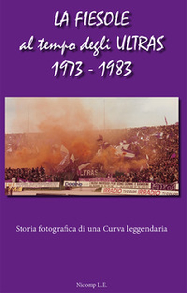 La Fiesole al tempo degli Ultras 1973-1983. Storia fotografica di una curva leggendaria - Librerie.coop La Fiesole al tempo degli Ultras 1973-1983. Storia fotografica di una curva leggendaria - Librerie.coop