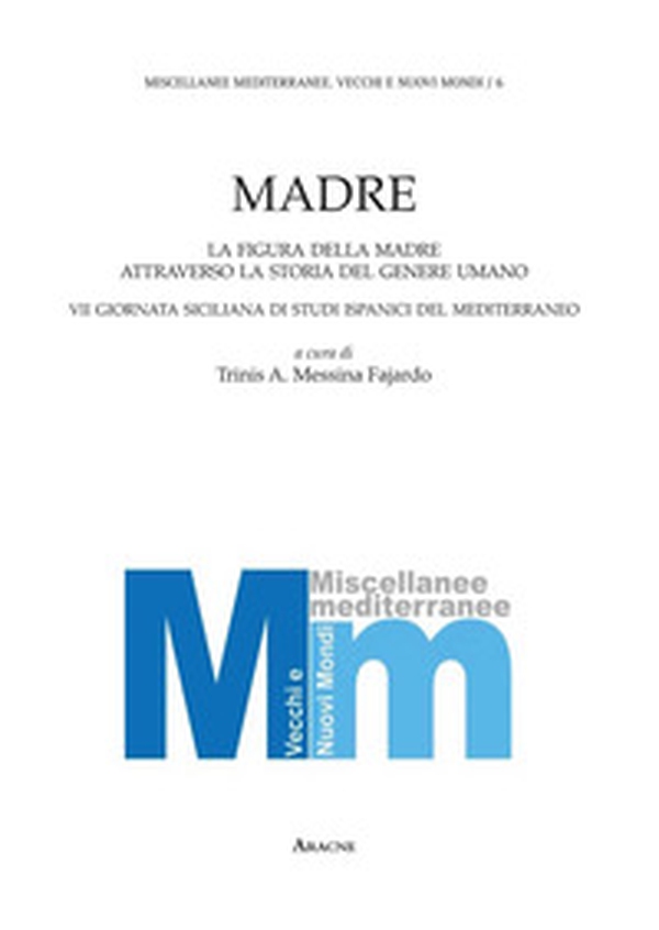 Madre. La figura della madre attraverso la storia del genere umano. 7° Giornata siciliana di studi ispanici del Mediterraneo - Librerie.coop Madre. La figura della madre attraverso la storia del genere umano. 7° Giornata siciliana di studi ispanici del Mediterraneo - Librerie.coop