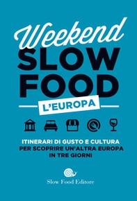 Weekend Slow Food. L'Europa. Itinerari di gusto e cultura per scoprire un'altra Europa in tre giorni - Librerie.coop