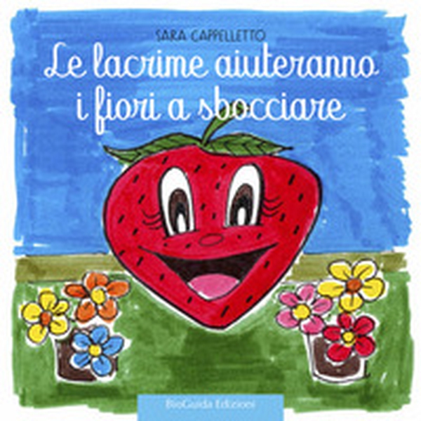 Le lacrime aiuteranno i fiori a sbocciare. Fragolina Adelaide - Librerie.coop Le lacrime aiuteranno i fiori a sbocciare. Fragolina Adelaide - Librerie.coop
