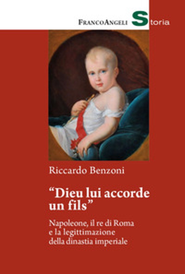 «Dieu lui accorde un fils». Napoleone, il re di Roma e la legittimazione della dinastia imperiale - Librerie.coop «Dieu lui accorde un fils». Napoleone, il re di Roma e la legittimazione della dinastia imperiale - Librerie.coop