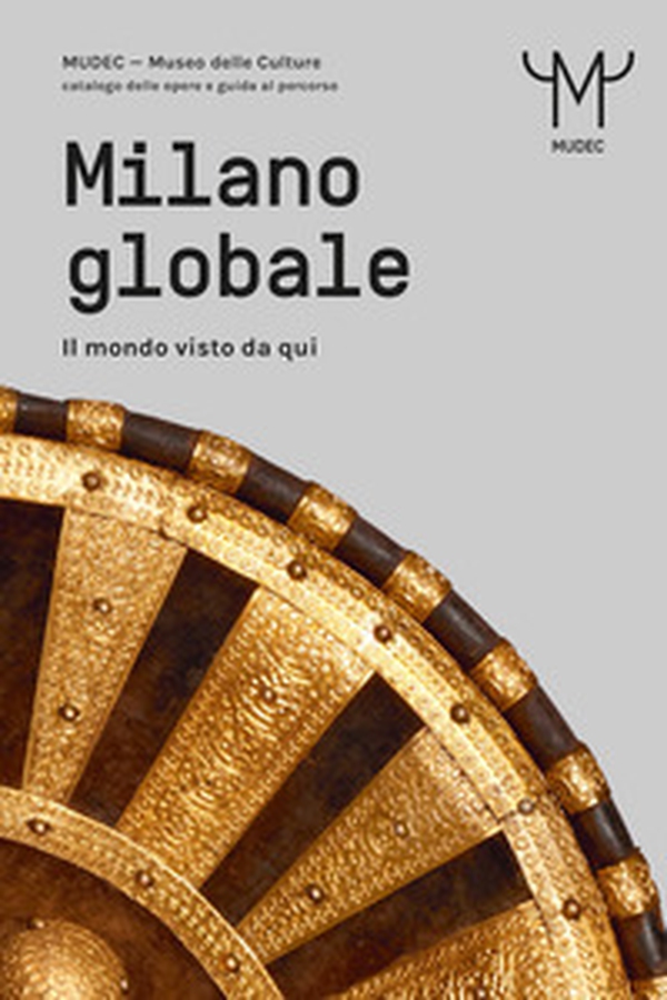 Milano globale. Il mondo visto da qui. MUDEC. Museo delle Culture di Milano. Catalogo delle opere e guida al percorso - Librerie.coop Milano globale. Il mondo visto da qui. MUDEC. Museo delle Culture di Milano. Catalogo delle opere e guida al percorso - Librerie.coop