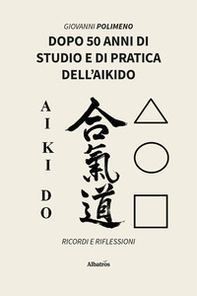 Dopo 50 anni di studio e di pratica dell'Aikido. Ricordi e Riflessioni - Librerie.coop