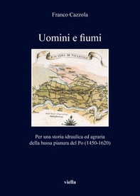 Uomini e fiumi. Per una storia idraulica ed agraria della bassa pianura del Po (1450-1620) - Librerie.coop
