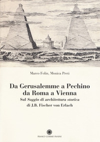 Da Gerusalemme a Pechino, da Roma a Vienna. Sul «Saggio di architettura storica» di J.B. Fischer von Erlach - Librerie.coop