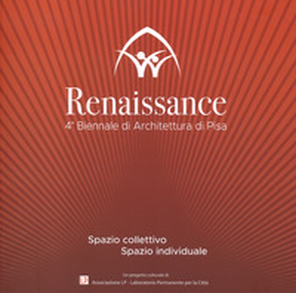 Renaissance. Spazio collettivo/spazio individuale. 4ª Biennale di architettura di Pisa - Librerie.coop Renaissance. Spazio collettivo/spazio individuale. 4ª Biennale di architettura di Pisa - Librerie.coop