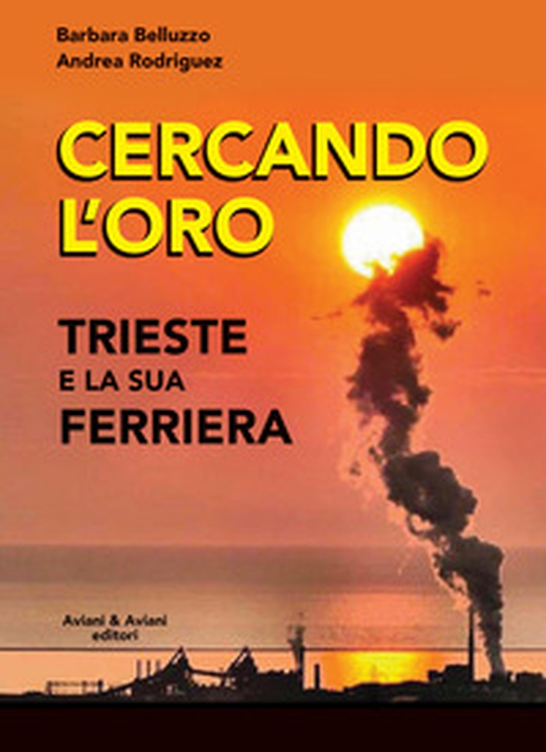 Cercando l'oro. Trieste e la su Ferriera - Librerie.coop Cercando l'oro. Trieste e la su Ferriera - Librerie.coop