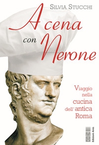 A cena con Nerone. Viaggio nella cucina dell'antica Roma - Librerie.coop