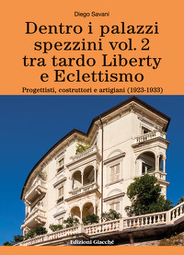 Dentro i palazzi spezzini. Tra tardo Liberty e Eclettismo. Progettisti, costruttori e artigiani (1923-1933) - Vol. 2 - Librerie.coop Dentro i palazzi spezzini. Tra tardo Liberty e Eclettismo. Progettisti, costruttori e artigiani (1923-1933) - Vol. 2 - Librerie.coop