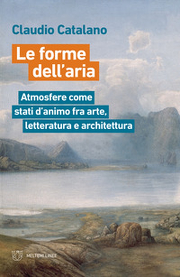 Le forme dell'aria. Atmosfere come stati d'animo fra arte, letteratura e architettura - Librerie.coop Le forme dell'aria. Atmosfere come stati d'animo fra arte, letteratura e architettura - Librerie.coop