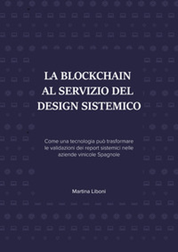 La blockchain al servizio del design sistemico. Come una tecnologia può trasformare le validazioni dei report sistemici nelle aziende vinicole spagnole - Librerie.coop La blockchain al servizio del design sistemico. Come una tecnologia può trasformare le validazioni dei report sistemici nelle aziende vinicole spagnole - Librerie.coop