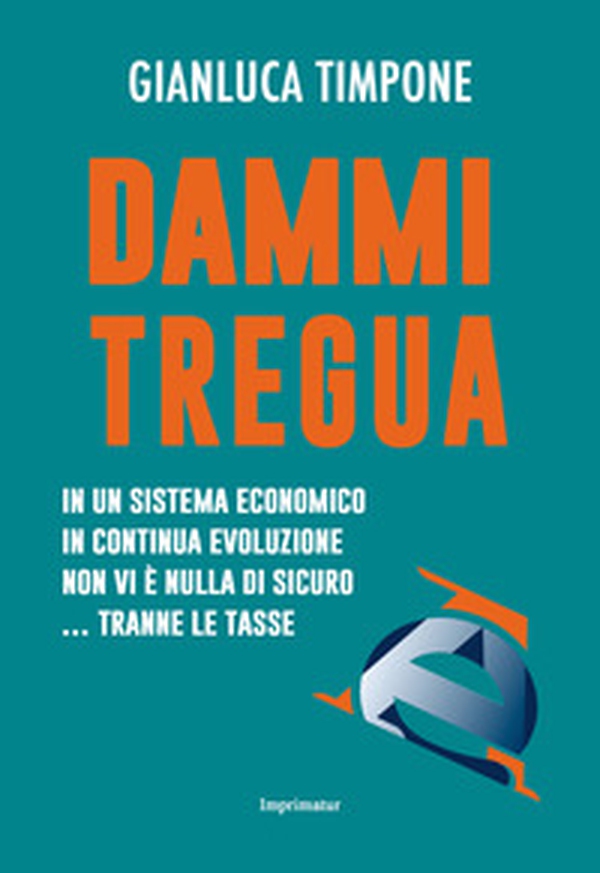 Dammi tregua! In un sistema economico in continua evoluzione non vi è nulla di sicuro... tranne le tasse - Librerie.coop Dammi tregua! In un sistema economico in continua evoluzione non vi è nulla di sicuro... tranne le tasse - Librerie.coop