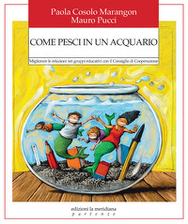Come pesci in un acquario. Migliorare le relazioni nei gruppi educativi con il Consiglio di Cooperazione - Librerie.coop Come pesci in un acquario. Migliorare le relazioni nei gruppi educativi con il Consiglio di Cooperazione - Librerie.coop