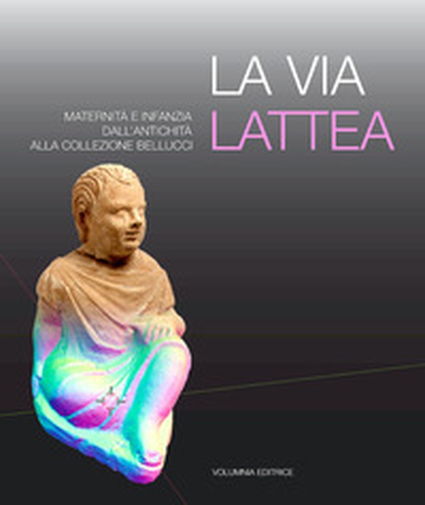 La via Lattea. Maternità e infanzia dall'antichità alla Collezione Bellucci - Librerie.coop La via Lattea. Maternità e infanzia dall'antichità alla Collezione Bellucci - Librerie.coop