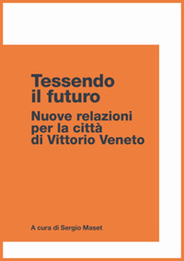 Tessendo il futuro. Nuove relazioni per la città di Vittorio Veneto - Librerie.coop Tessendo il futuro. Nuove relazioni per la città di Vittorio Veneto - Librerie.coop